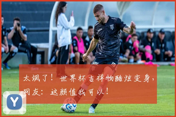 太飒了！世界杯吉祥物酷炫变身，网友：这颜值我可以！