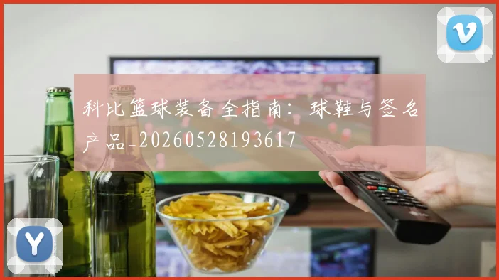 科比篮球装备全指南：球鞋与签名产品_20260528193617