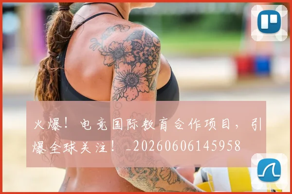 火爆！电竞国际教育合作项目，引爆全球关注！_20260606145958