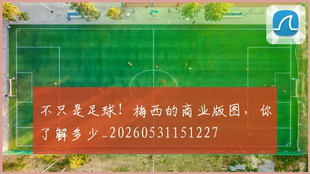 不只是足球！梅西的商业版图，你了解多少_20260531151227