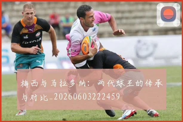 梅西与马拉多纳：两代球王的传承与对比_20260603222459