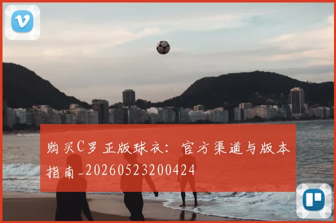 购买C罗正版球衣：官方渠道与版本指南_20260523200424