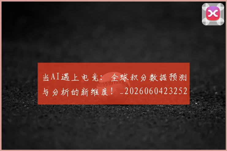 当AI遇上电竞：全球积分数据预测与分析的新维度！_20260604232523