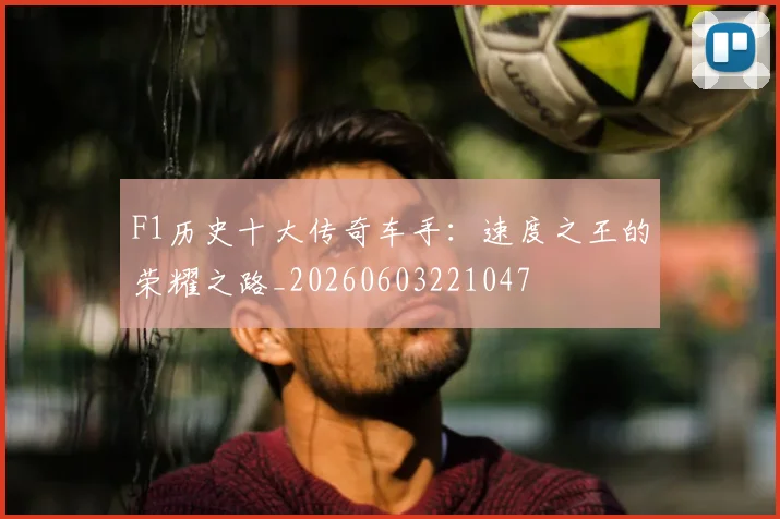 F1历史十大传奇车手：速度之王的荣耀之路_20260603221047