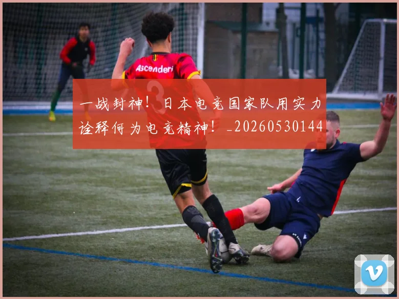 一战封神！日本电竞国家队用实力诠释何为电竞精神！_20260530144157