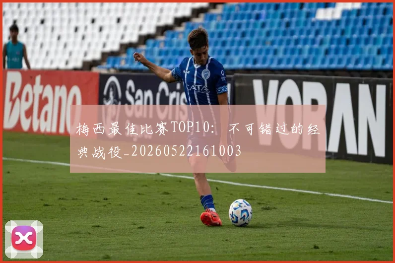 梅西最佳比赛TOP10：不可错过的经典战役_20260522161003