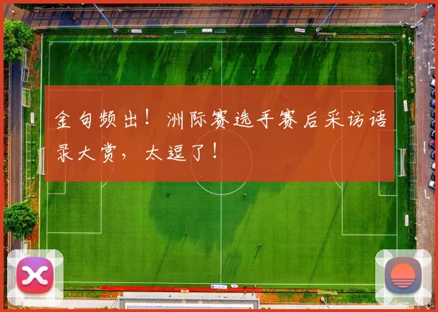 金句频出！洲际赛选手赛后采访语录大赏，太逗了！