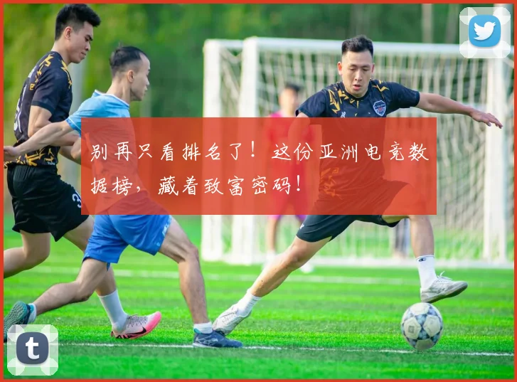 别再只看排名了！这份亚洲电竞数据榜，藏着致富密码！