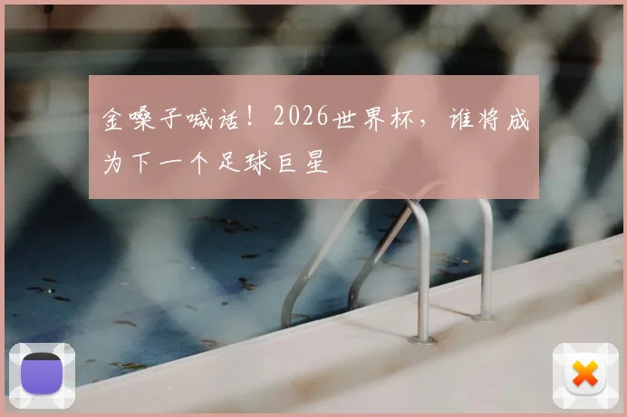 金嗓子喊话！2026世界杯，谁将成为下一个足球巨星