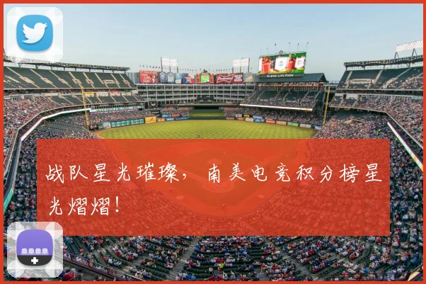 战队星光璀璨，南美电竞积分榜星光熠熠！