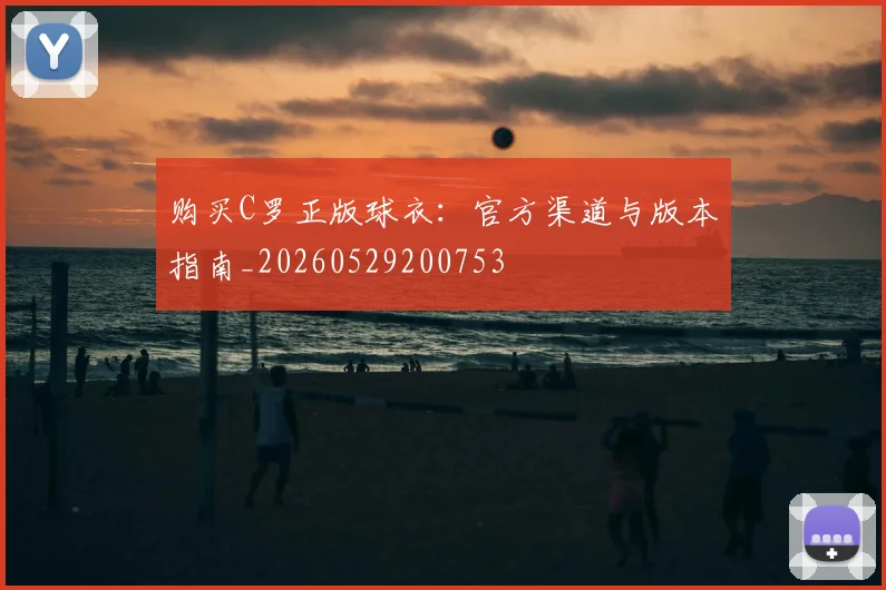 购买C罗正版球衣：官方渠道与版本指南_20260529200753