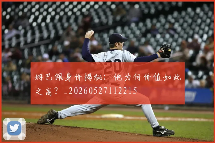 姆巴佩身价揭秘：他为何价值如此之高？_20260527112215
