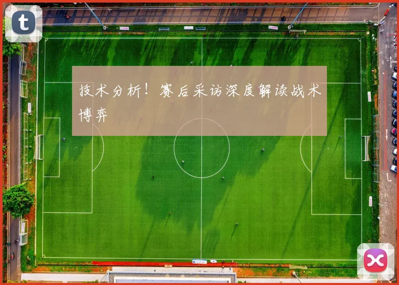 技术分析！赛后采访深度解读战术博弈