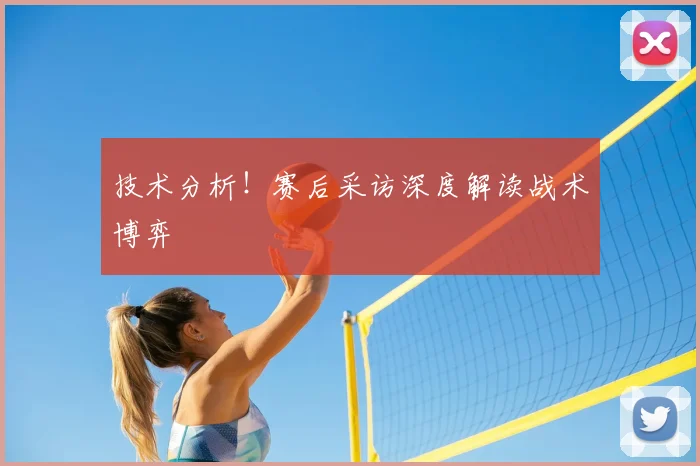 技术分析！赛后采访深度解读战术博弈