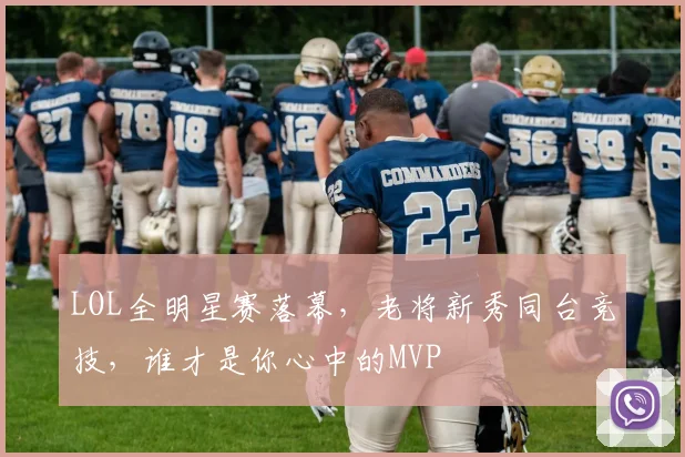 LOL全明星赛落幕，老将新秀同台竞技，谁才是你心中的MVP