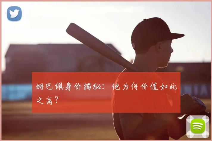 姆巴佩身价揭秘：他为何价值如此之高？