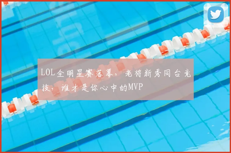 LOL全明星赛落幕，老将新秀同台竞技，谁才是你心中的MVP
