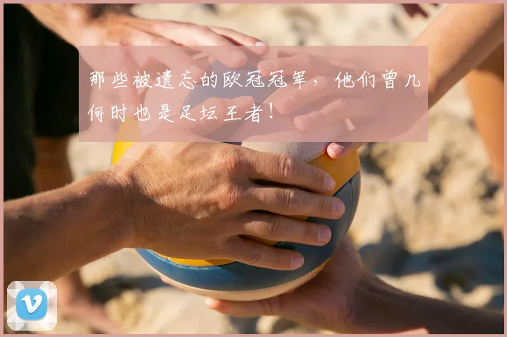 那些被遗忘的欧冠冠军，他们曾几何时也是足坛王者！