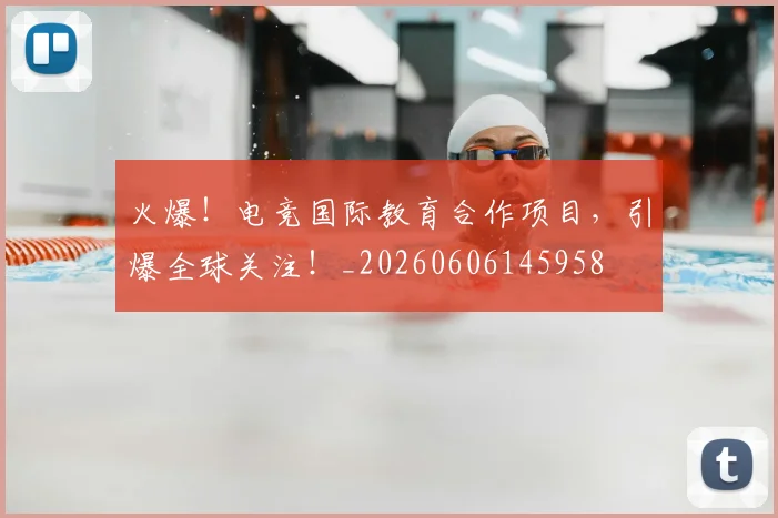 火爆！电竞国际教育合作项目，引爆全球关注！_20260606145958