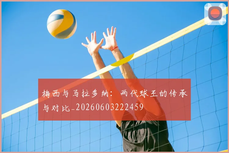 梅西与马拉多纳：两代球王的传承与对比_20260603222459