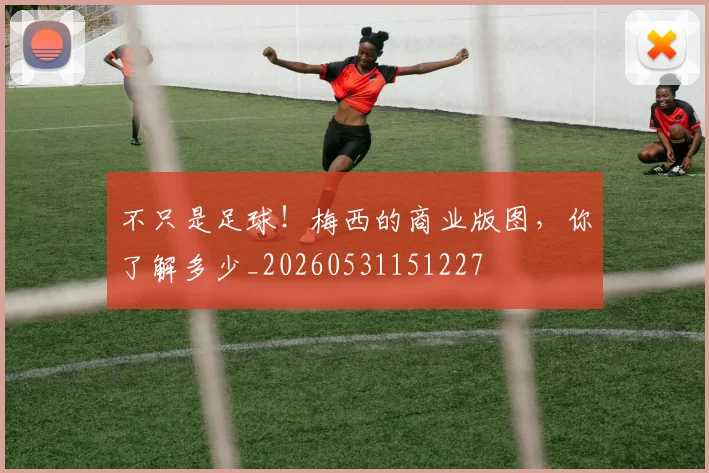 不只是足球！梅西的商业版图，你了解多少_20260531151227