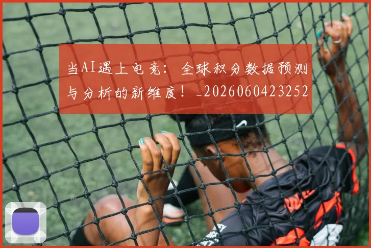 当AI遇上电竞：全球积分数据预测与分析的新维度！_20260604232523