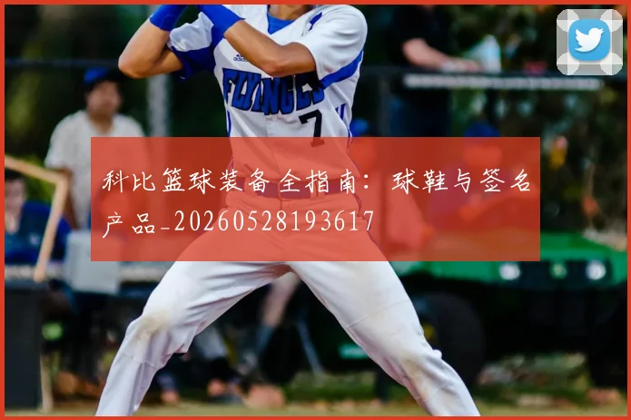 科比篮球装备全指南：球鞋与签名产品_20260528193617