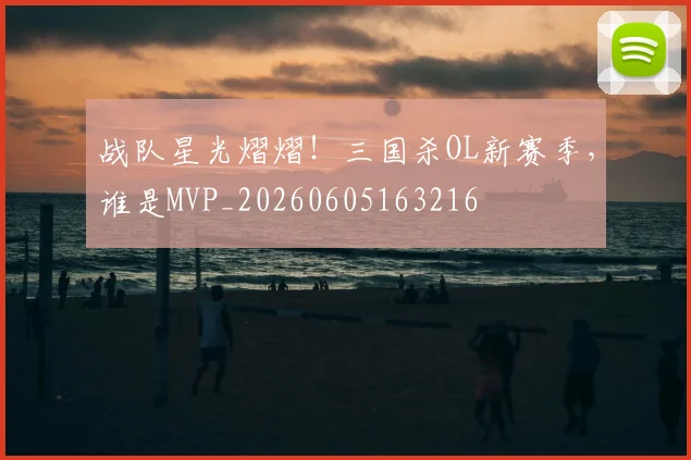 战队星光熠熠！三国杀OL新赛季，谁是MVP_20260605163216